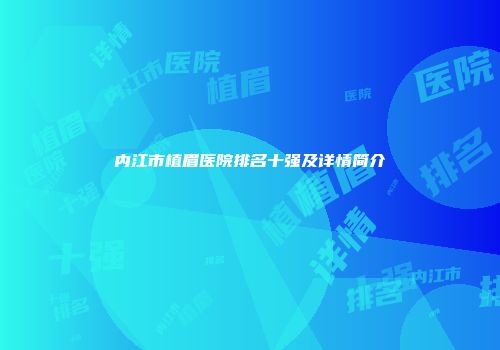 内江市植眉医院排名十强及详情简介