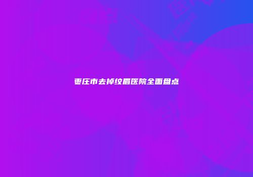 枣庄市去掉纹眉医院全面盘点