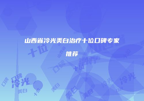 山西省冷光美白治疗十位口碑专家推荐