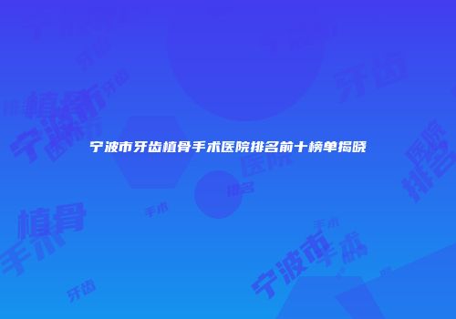 宁波市牙齿植骨手术医院排名前十榜单揭晓