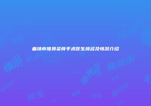 曲靖市隆鼻梁骨手术医生排名及情况介绍
