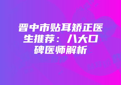 晋中市贴耳矫正医生推荐：八大口碑医师解析