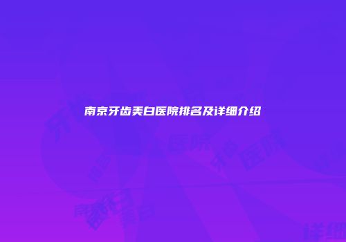 南京牙齿美白医院排名及详细介绍