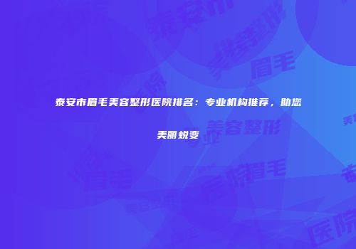泰安市眉毛美容整形医院排名：专业机构推荐，助您美丽蜕变