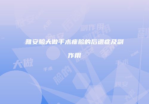 雅安脸大做手术瘦脸的后遗症及副作用