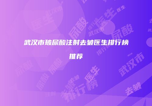 武汉市玻尿酸注射去皱医生排行榜推荐
