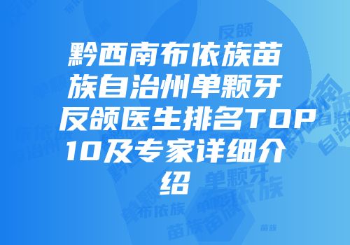 黔西南布依族苗族自治州单颗牙反颌医生排名TOP10及专家详细介绍