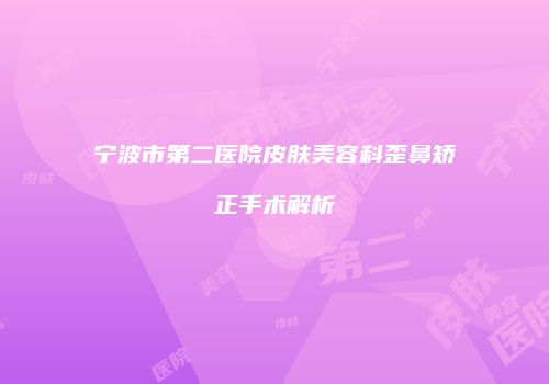 宁波市第二医院皮肤美容科歪鼻矫正手术解析