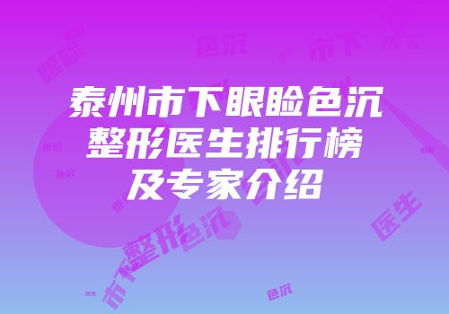 泰州市下眼睑色沉整形医生排行榜及专家介绍