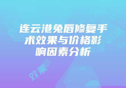 连云港兔唇修复手术效果与价格影响因素分析