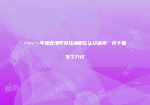 2025年连云港市负压抽脂医生排名榜：前十佳医生介绍