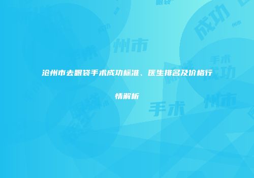 沧州市去眼袋手术成功标准、医生排名及价格行情解析