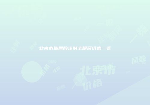 北京市玻尿酸注射丰眼窝价格一览