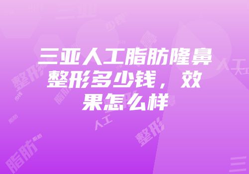 三亚人工脂肪隆鼻整形多少钱，效果怎么样