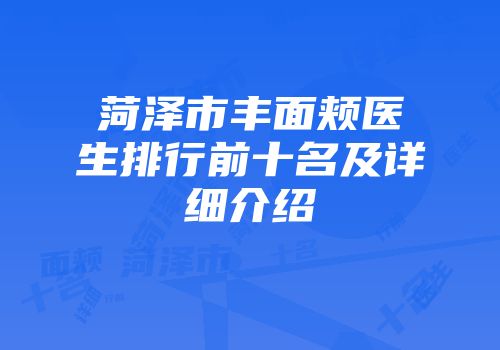 菏泽市丰面颊医生排行前十名及详细介绍