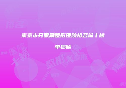 南京市开眼角整形医院排名前十榜单揭晓