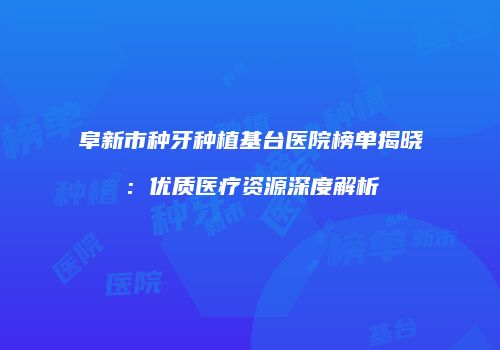 阜新市种牙种植基台医院榜单揭晓：优质医疗资源深度解析