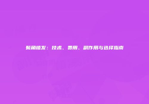 鬓角植发：技术、费用、副作用与选择指南