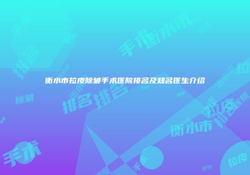 衡水市拉皮除皱手术医院排名及知名医生介绍