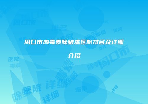 周口市肉毒素除皱术医院排名及详细介绍
