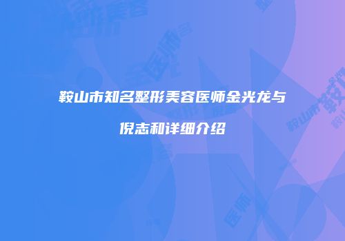 鞍山市知名整形美容医师金光龙与倪志和详细介绍