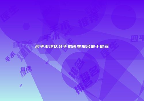 四平市埋伏牙手术医生排名前十推荐