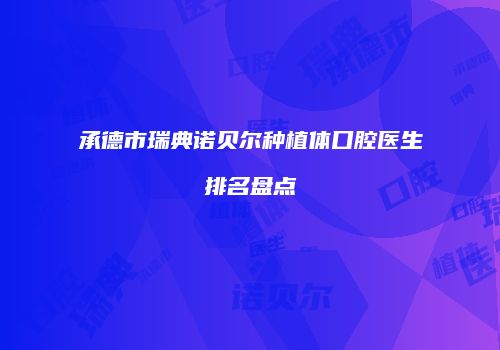承德市瑞典诺贝尔种植体口腔医生排名盘点