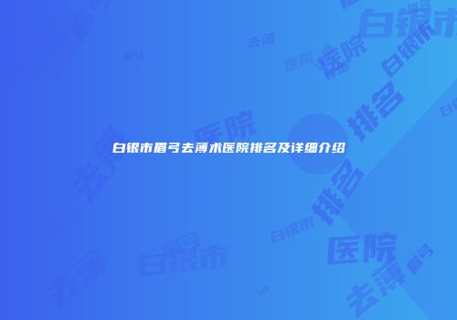 白银市眉弓去薄术医院排名及详细介绍