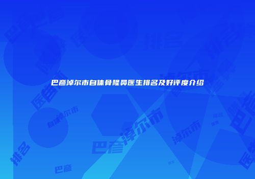 巴彦淖尔市自体骨隆鼻医生排名及好评度介绍