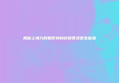 揭秘上海九院整形外科价目表及医生信息