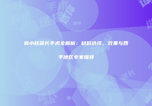 鼻小柱延长手术全解析：材料选择、效果与四平地区专家推荐