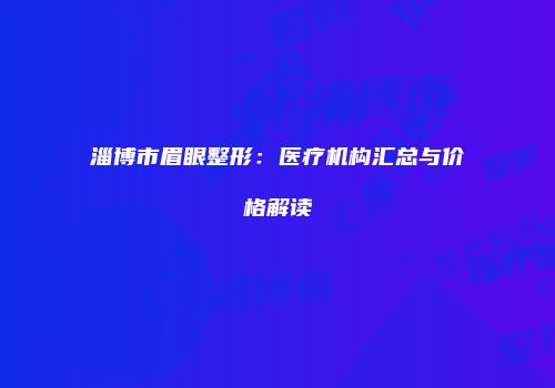 淄博市眉眼整形：医疗机构汇总与价格解读