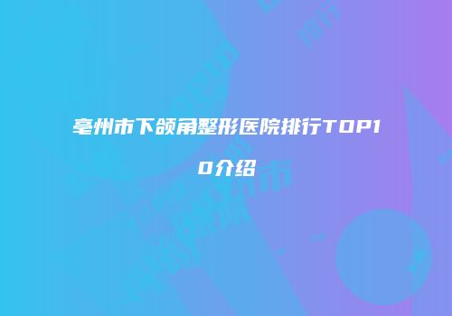 亳州市下颌角整形医院排行TOP10介绍