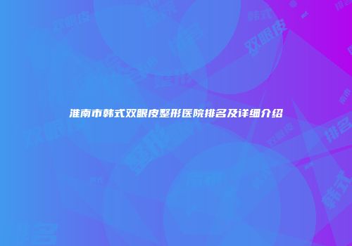 淮南市韩式双眼皮整形医院排名及详细介绍