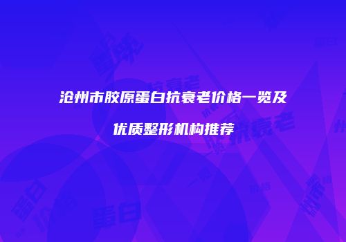 沧州市胶原蛋白抗衰老价格一览及优质整形机构推荐
