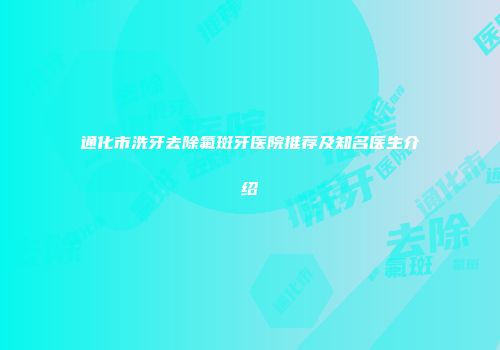 通化市洗牙去除氟斑牙医院推荐及知名医生介绍