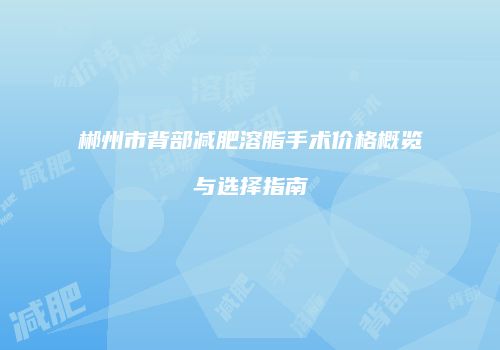 郴州市背部减肥溶脂手术价格概览与选择指南