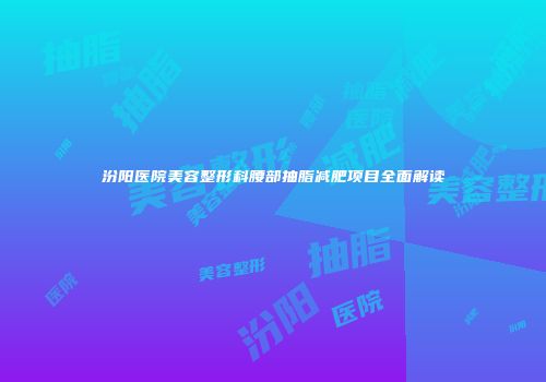 汾阳医院美容整形科腰部抽脂减肥项目全面解读