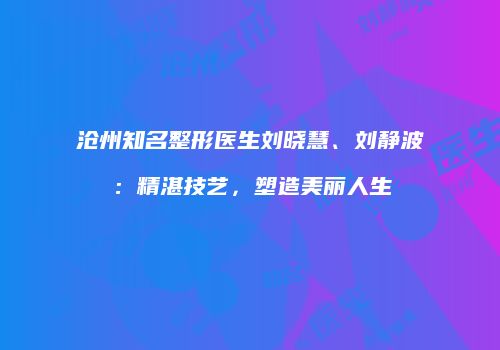 沧州知名整形医生刘晓慧、刘静波：精湛技艺，塑造美丽人生