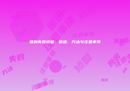 隆胸失败修复：原因、方法与注意事项