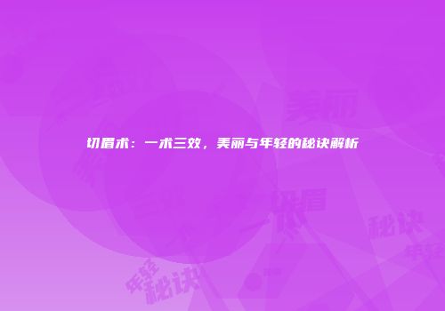 切眉术：一术三效，美丽与年轻的秘诀解析