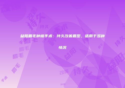益阳眉毛种植手术：持久改善眉型，适用于多种情况