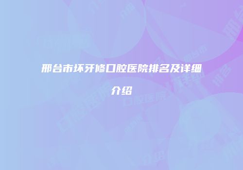 邢台市坏牙修口腔医院排名及详细介绍