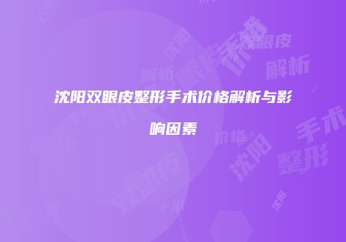 沈阳双眼皮整形手术价格解析与影响因素