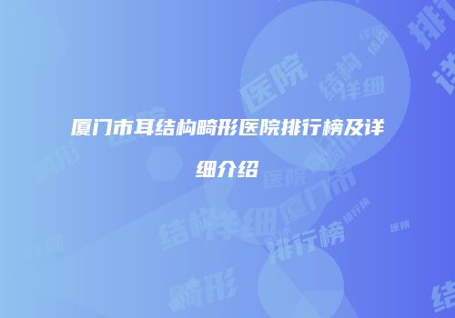 厦门市耳结构畸形医院排行榜及详细介绍