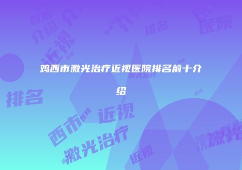 鸡西市激光治疗近视医院排名前十介绍