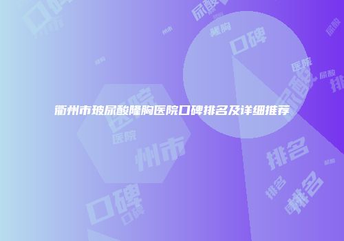 衢州市玻尿酸隆胸医院口碑排名及详细推荐