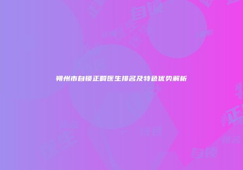 朔州市自锁正畸医生排名及特色优势解析