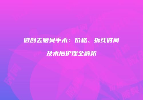 微创去腋臭手术：价格、拆线时间及术后护理全解析