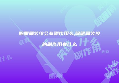 除眼角笑纹会有副作用么,除眼角笑纹的副作用有什么